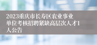 2023重庆市长寿区农业事业单位考核招聘紧缺高层次人才1人公告