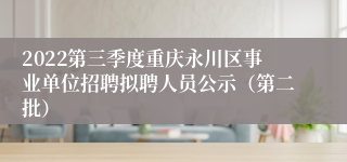 2022第三季度重庆永川区事业单位招聘拟聘人员公示（第二批）
