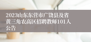 2023山东东营市广饶县及省黄三角农高区招聘教师101人公告