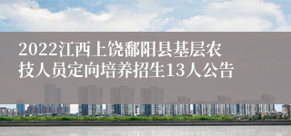 2022江西上饶鄱阳县基层农技人员定向培养招生13人公告