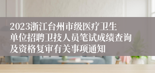 2023浙江台州市级医疗卫生单位招聘卫技人员笔试成绩查询及资格复审有关事项通知