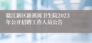 赣江新区新祺周卫生院2023年公开招聘工作人员公告