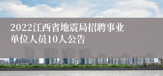 2022江西省地震局招聘事业单位人员10人公告