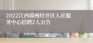 2022江西赣州经开区人社服务中心招聘2人公告