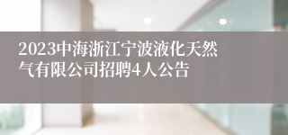 2023中海浙江宁波液化天然气有限公司招聘4人公告