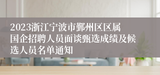 2023浙江宁波市鄞州区区属国企招聘人员面谈甄选成绩及候选人员名单通知