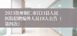 2023贵州铜仁市江口县人民医院招聘编外人员18人公告（第四次）