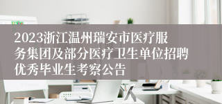 2023浙江温州瑞安市医疗服务集团及部分医疗卫生单位招聘优秀毕业生考察公告