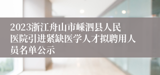 2023浙江舟山市嵊泗县人民医院引进紧缺医学人才拟聘用人员名单公示