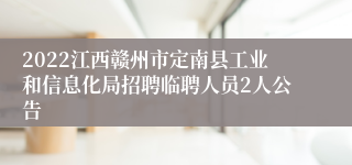 2022江西赣州市定南县工业和信息化局招聘临聘人员2人公告