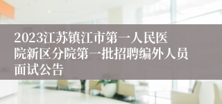 2023江苏镇江市第一人民医院新区分院第一批招聘编外人员面试公告