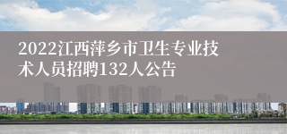 2022江西萍乡市卫生专业技术人员招聘132人公告