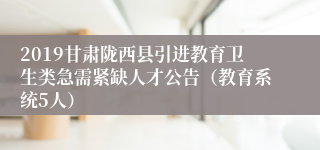 2019甘肃陇西县引进教育卫生类急需紧缺人才公告（教育系统5人）