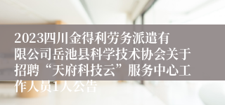 2023四川金得利劳务派遣有限公司岳池县科学技术协会关于招聘“天府科技云”服务中心工作人员1人公告