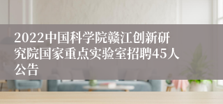 2022中国科学院赣江创新研究院国家重点实验室招聘45人公告