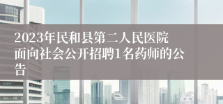 2023年民和县第二人民医院面向社会公开招聘1名药师的公告