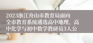 2023浙江舟山市教育局面向全市教育系统遴选高中地理、高中化学与初中数学教研员3人公告