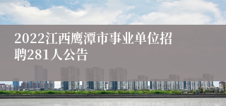 2022江西鹰潭市事业单位招聘281人公告