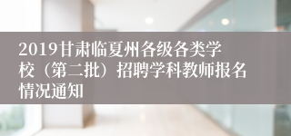 2019甘肃临夏州各级各类学校（第二批）招聘学科教师报名情况通知