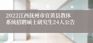 2022江西抚州市宜黄县教体系统招聘硕士研究生24人公告