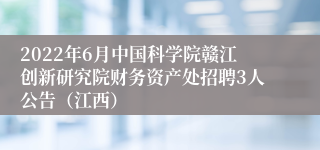 2022年6月中国科学院赣江创新研究院财务资产处招聘3人公告（江西）