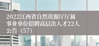 2022江西省自然资源厅厅属事业单位招聘高层次人才22人公告（57）