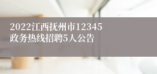 2022江西抚州市12345政务热线招聘5人公告