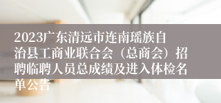 2023广东清远市连南瑶族自治县工商业联合会（总商会）招聘临聘人员总成绩及进入体检名单公告