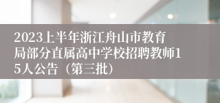 2023上半年浙江舟山市教育局部分直属高中学校招聘教师15人公告（第三批）