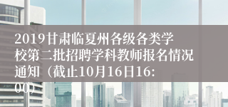 2019甘肃临夏州各级各类学校第二批招聘学科教师报名情况通知（截止10月16日16:00）