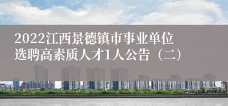 2022江西景德镇市事业单位选聘高素质人才1人公告（二）