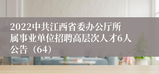 2022中共江西省委办公厅所属事业单位招聘高层次人才6人公告（64）