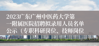 2023广东广州中医药大学第一附属医院招聘拟录用人员名单公示（专职科研岗位、技师岗位）