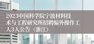 2023中国科学院宁波材料技术与工程研究所招聘编外操作工人3人公告（浙江）