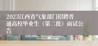 2023江西省气象部门招聘普通高校毕业生（第二批）面试公告