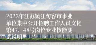 2023年江苏镇江句容市事业单位集中公开招聘工作人员文化馆47、48号岗位专业技能测试说明