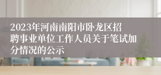 2023年河南南阳市卧龙区招聘事业单位工作人员关于笔试加分情况的公示