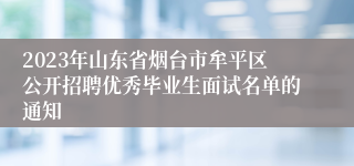 2023年山东省烟台市牟平区公开招聘优秀毕业生面试名单的通知