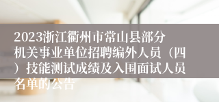 2023浙江衢州市常山县部分机关事业单位招聘编外人员（四）技能测试成绩及入围面试人员名单的公告