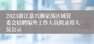 2023浙江嘉兴湘家荡区域管委会招聘编外工作人员拟录用人员公示