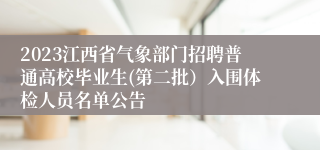 2023江西省气象部门招聘普通高校毕业生(第二批）入围体检人员名单公告