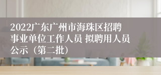 2022广东广州市海珠区招聘事业单位工作人员 拟聘用人员公示（第二批）