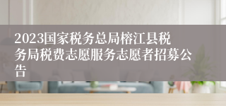 2023国家税务总局榕江县税务局税费志愿服务志愿者招募公告