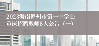 2023海南儋州市第一中学赴重庆招聘教师8人公告（一）