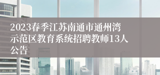 2023春季江苏南通市通州湾示范区教育系统招聘教师13人公告