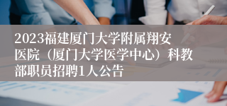 2023福建厦门大学附属翔安医院（厦门大学医学中心）科教部职员招聘1人公告