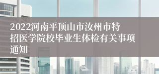 2022河南平顶山市汝州市特招医学院校毕业生体检有关事项通知