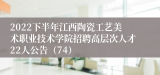 2022下半年江西陶瓷工艺美术职业技术学院招聘高层次人才22人公告（74）