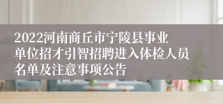2022河南商丘市宁陵县事业单位招才引智招聘进入体检人员名单及注意事项公告