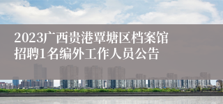 2023广西贵港覃塘区档案馆招聘1名编外工作人员公告